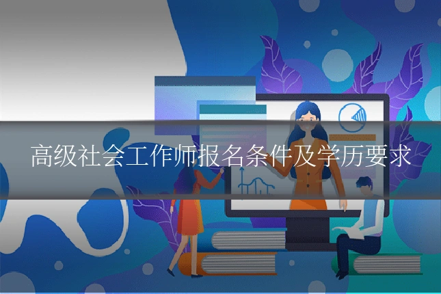 高级社会工作师报名条件及学历要求