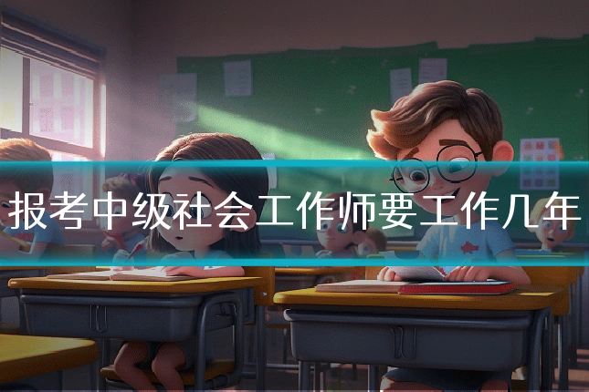 报考中级社会工作师要工作几年
