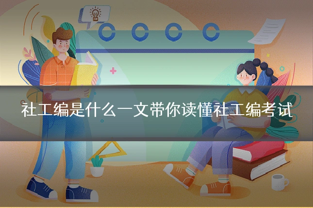 社工编是什么一文带你读懂社工编考试
