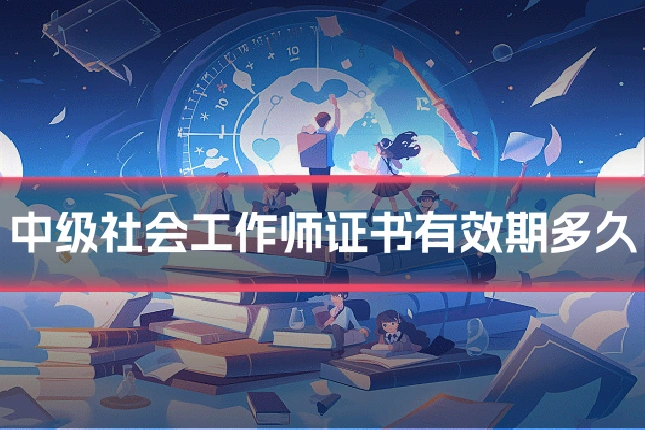 中级社会工作师证书有效期多久