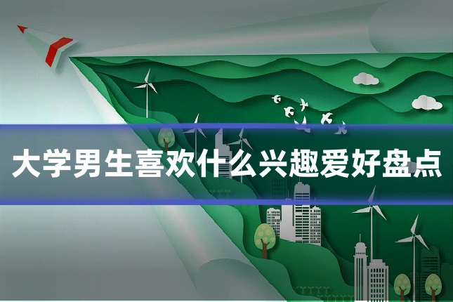 大学男生喜欢什么兴趣爱好盘点
