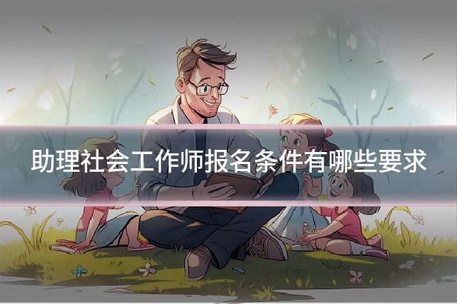 助理社会工作师报名条件有哪些要求