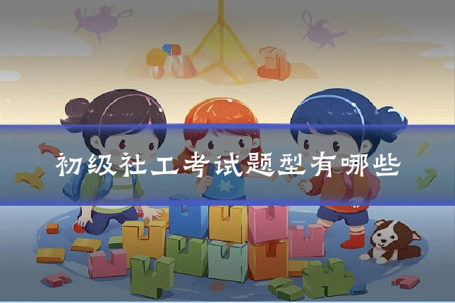 初级社工考试题型有哪些