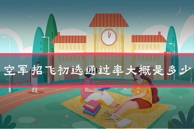 空军招飞初选通过率大概是多少