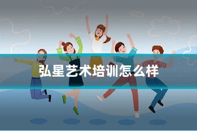 弘星艺术培训怎么样