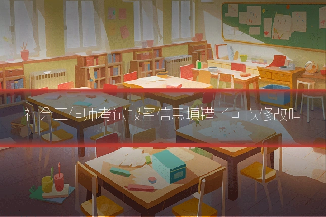 社会工作师考试报名信息填错了可以修改吗