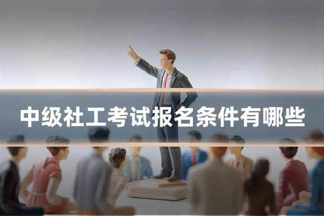 中级社工考试报名条件有哪些
