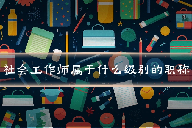 社会工作师属于什么级别的职称
