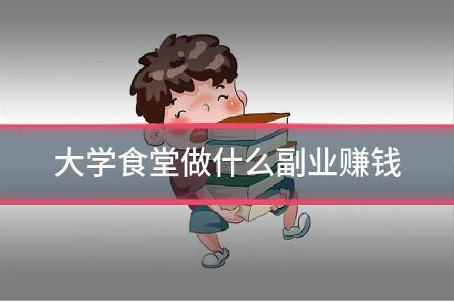 大学食堂做什么副业赚钱