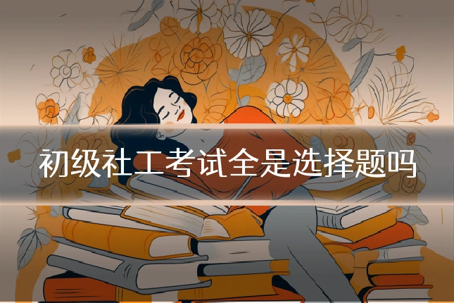初级社工考试全是选择题吗