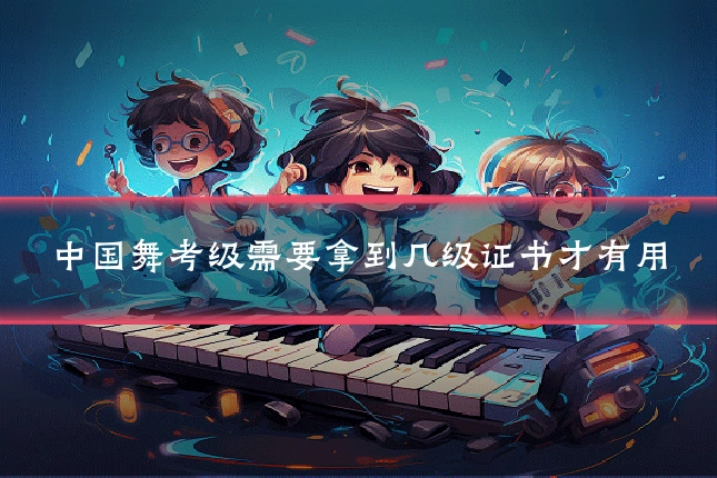 中国舞考级需要拿到几级证书才有用
