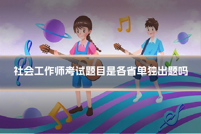 社会工作师考试题目是各省单独出题吗