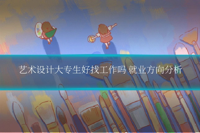 艺术设计大专生好找工作吗 就业方向分析