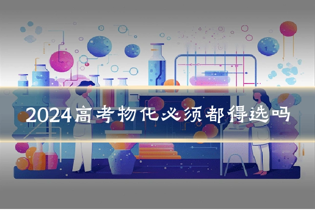 2024高考物化必须都得选吗