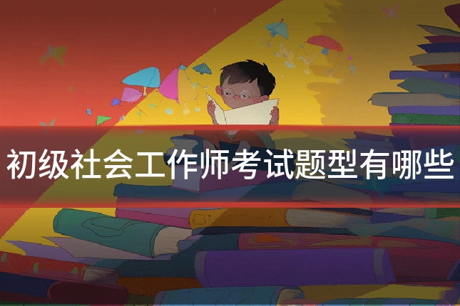 初级社会工作师考试题型有哪些