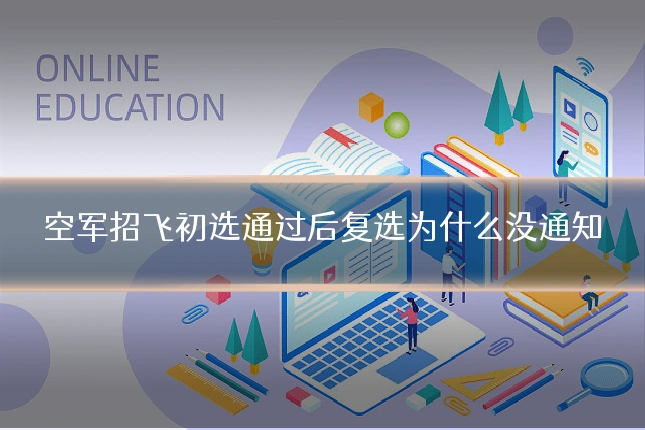 空军招飞初选通过后复选为什么没通知