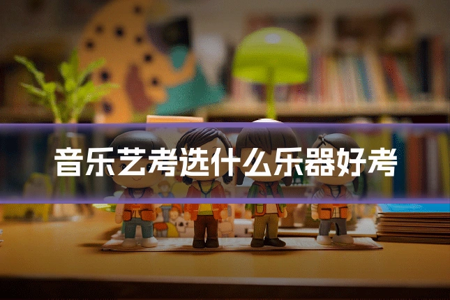 音乐艺考选什么乐器好考