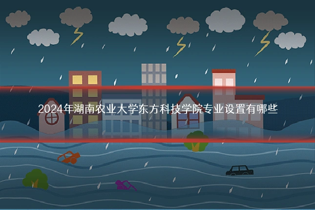 2024年湖南农业大学东方科技学院专业设置有哪些