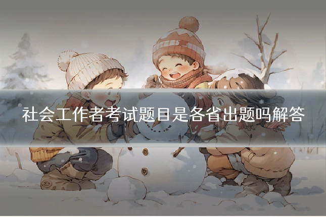 社会工作者考试题目是各省出题吗解答
