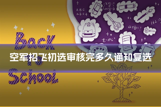 空军招飞初选审核完多久通知复选