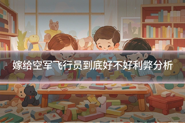 嫁给空军飞行员到底好不好利弊分析