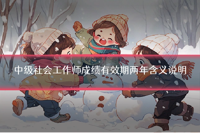 中级社会工作师成绩有效期两年含义说明