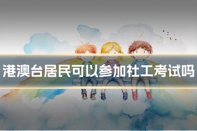 港澳台居民可以参加社工考试吗