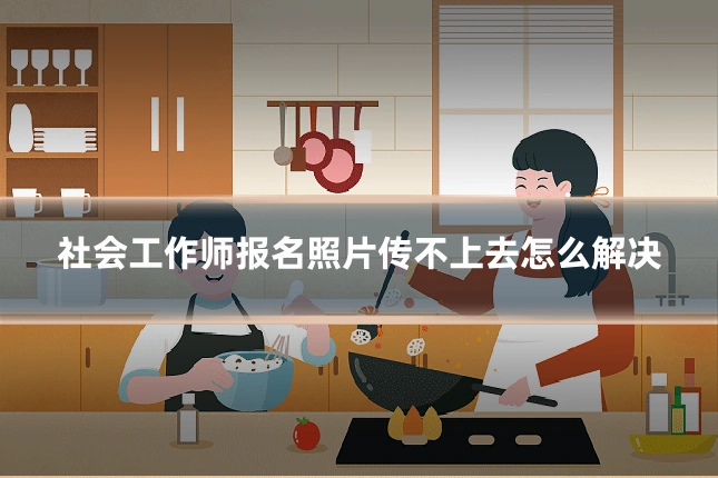社会工作师报名照片传不上去怎么解决