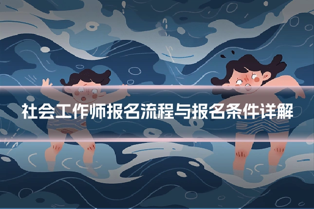 社会工作师报名流程与报名条件详解