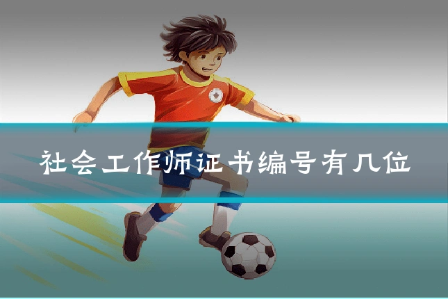 社会工作师证书编号有几位