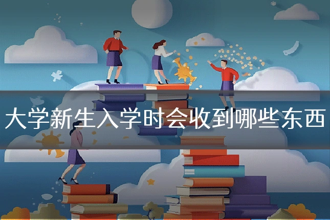 大学新生入学时会收到哪些东西
