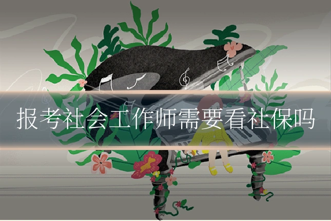 报考社会工作师需要看社保吗