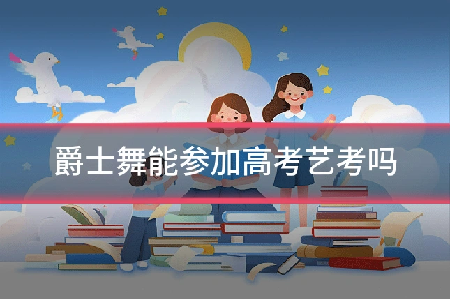 爵士舞能参加高考艺考吗