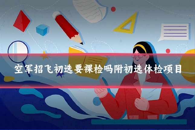 空军招飞初选要裸检吗附初选体检项目