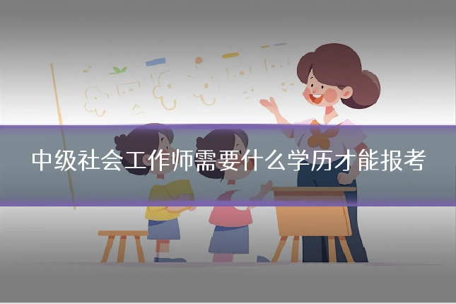中级社会工作师需要什么学历才能报考