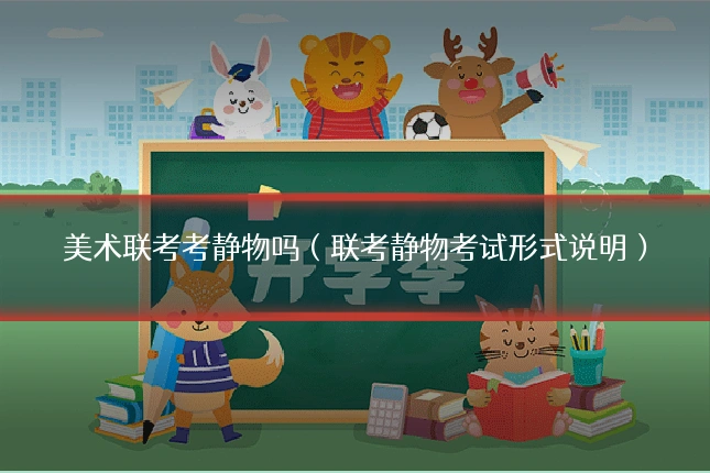美术联考考静物吗（联考静物考试形式说明）