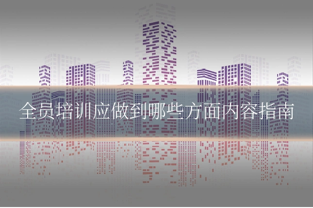 全员培训应做到哪些方面内容指南