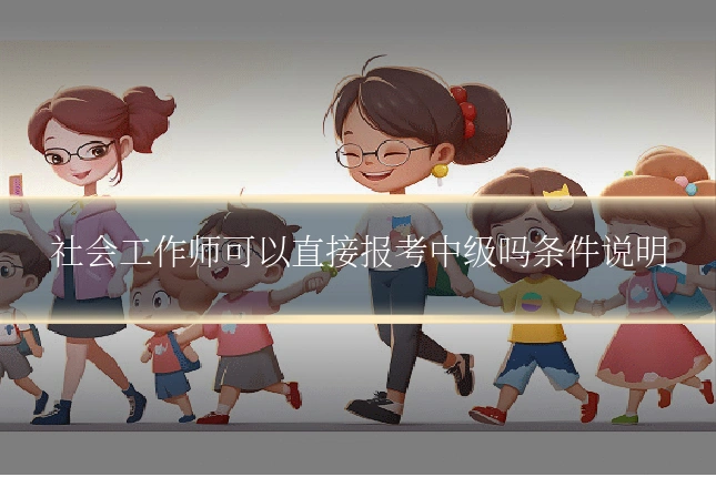 社会工作师可以直接报考中级吗条件说明