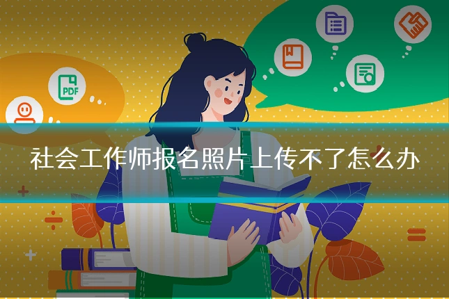 社会工作师报名照片上传不了怎么办