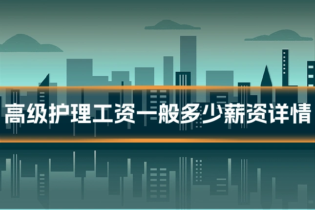 高级护理工资一般多少薪资详情