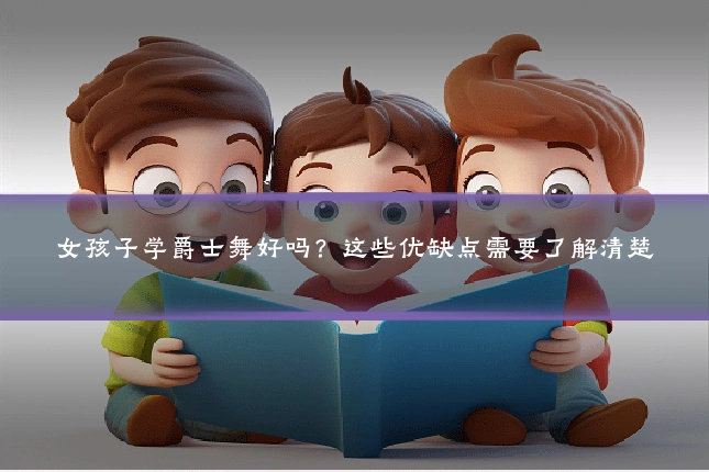 女孩子学爵士舞好吗？这些优缺点需要了解清楚
