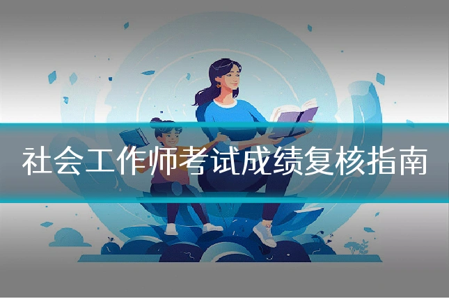 社会工作师考试成绩复核指南