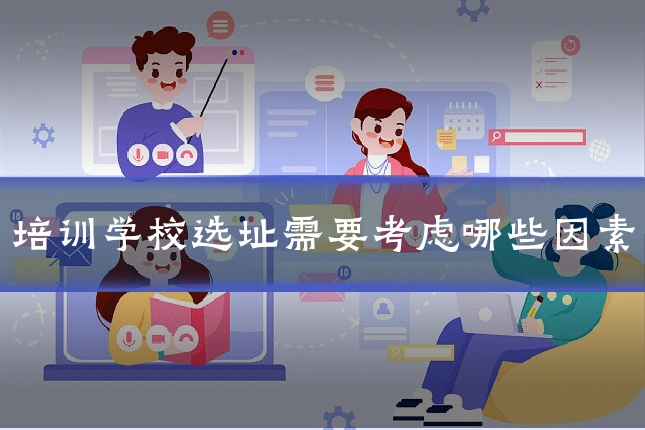培训学校选址需要考虑哪些因素