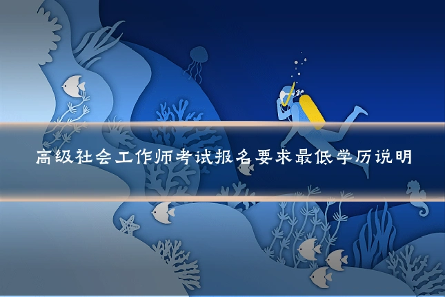 高级社会工作师考试报名要求最低学历说明