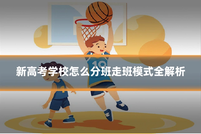 新高考学校怎么分班走班模式全解析