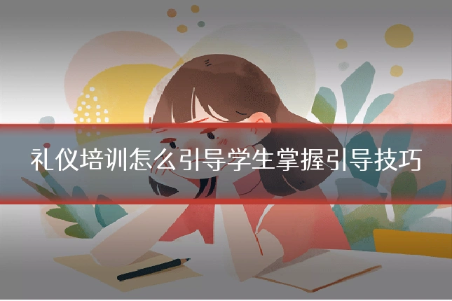 礼仪培训怎么引导学生掌握引导技巧