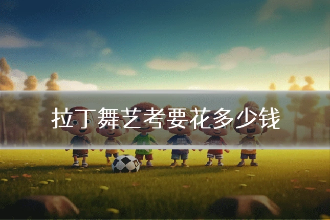 拉丁舞艺考要花多少钱