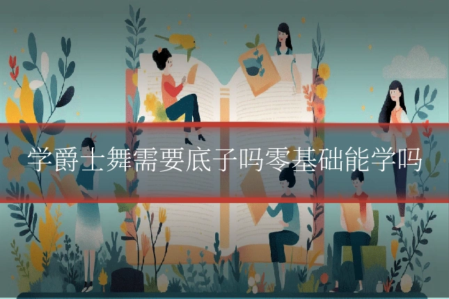 学爵士舞需要底子吗零基础能学吗