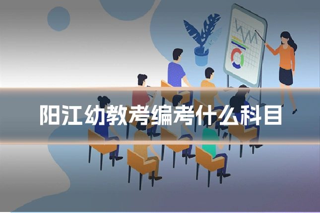 阳江幼教考编考什么科目