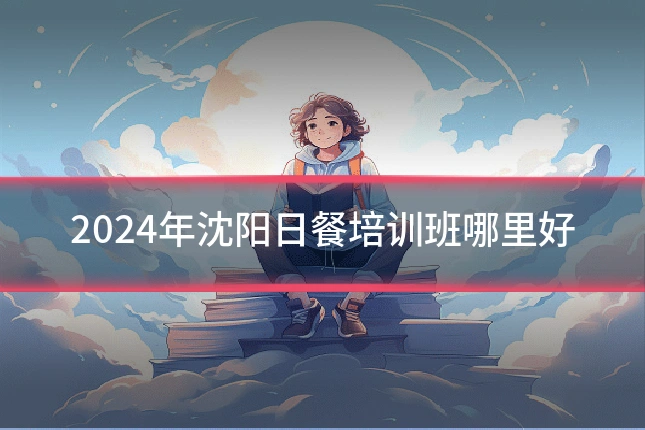 2024年沈阳日餐培训班哪里好
